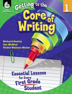 Cover of the book Getting to the Core of Writing: Essential Lessons for Every First Grade Student by Ellery, Valerie