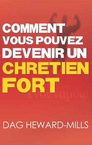 Cover of the book Comment vous pouvez devenir un chrétien fort by Dag Heward-Mills