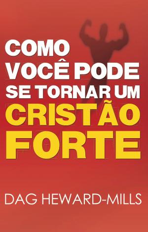 Cover of the book Como Você Pode se Tornar um Cristão Forte by Diego Jaramillo Cuartas