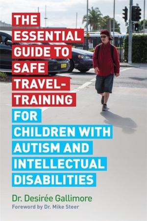 Cover of the book The Essential Guide to Safe Travel-Training for Children with Autism and Intellectual Disabilities by Amy Dowling, Sharon Lajoie, Curt Tofteland, Jodi Jinks, Julia Taylor, Judy Dworin, Brent Buell, Teya Sepinuck, Meade Palidofsky, John McCabe-Juhnke, Jean Trounstine, Laura Bates, Elizabeth Charlebois, Agnes Wilcox