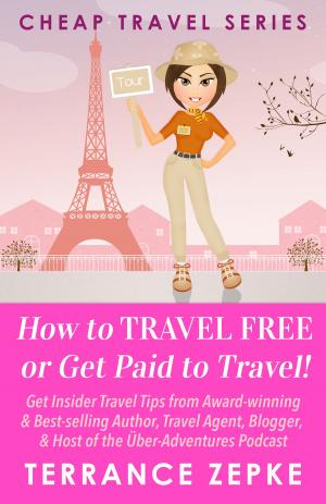 Cover of the book How to Travel Free or Get Paid to Travel! (Cheap Travel Series Volume 4) by Terrance Zepke