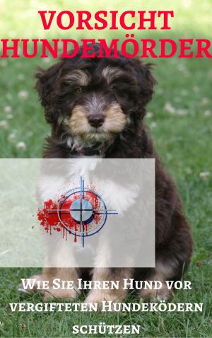 Cover of the book Vorsicht Hundemörder - Wie Sie Ihren Hund vor vergifteten Hundeködern schützen by Ian Luke
