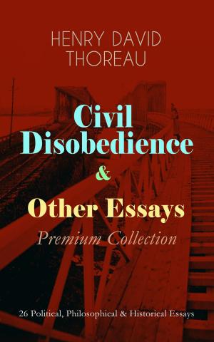 Cover of the book Civil Disobedience & Other Essays - Premium Collection: 26 Political, Philosophical & Historical Essays by Robert Louis Stevenson, Edgar Allan Poe, William Macleod Raine, Jeffery Farnol, Richard Le Gallienne, Harold MacGrath, Howard Pyle, Ralph D. Paine