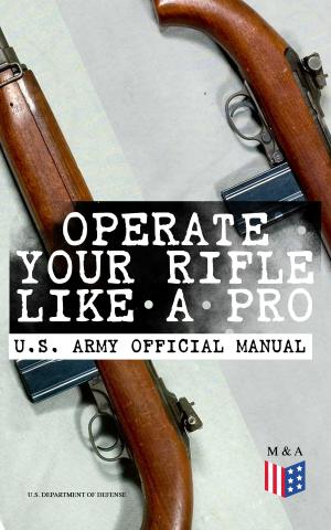 Cover of the book Operate Your Rifle Like a Pro – U.S. Army Official Manual by George Washington, Thomas Jefferson, John Adams, Benjamin Franklin, James Madison, U.S. Government