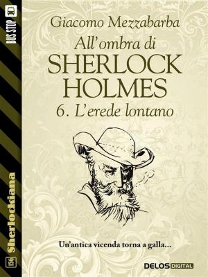 Cover of the book All'ombra di Sherlock Holmes - 6. L'erede lontano by Matteo Di Gregorio