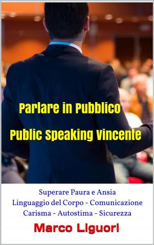 Book cover of Parlare in Pubblico - Public Speaking Vincente - Superare Paura e Ansia - Linguaggio del Corpo - Comunicazione - Carisma - Autostima - Sicurezza