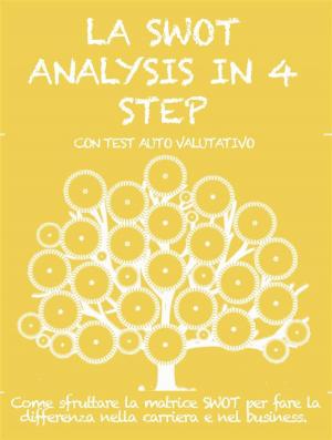 Cover of the book LA SWOT ANALYSIS IN 4 STEP. Come sfruttare la matrice SWOT per fare la differenza nella carriera e nel business. by Sangita Singh