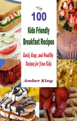 Cover of Top 100 Kids Friendly Breakfast Recipes : Quick, Easy, and Healthy Recipes for Your Kids