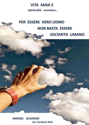 Cover of the book Vita sana 2. Per essere un vero uomo non basta essere soltanto umano by Giovanna Esse