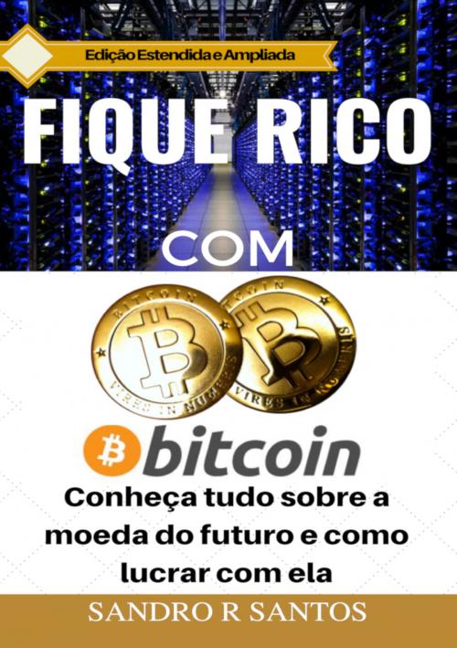 Cover of the book Fique Rico com Bitcoin by SANDRO R. SANTOS, SSTrader Editor