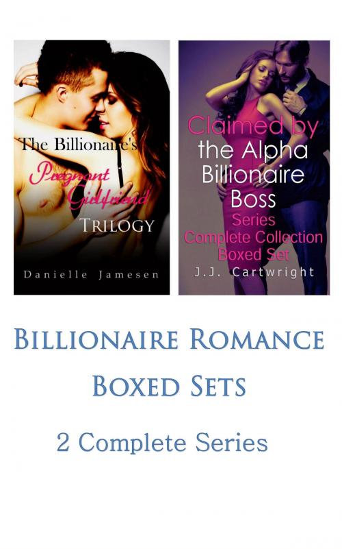 Cover of the book Billionaire Romance Boxed Sets: The Billionaire's Pregnant Girlfriend\Claimed by the Alpha Billionaire Boss by Danielle Jamesen, J.J. Cartwright, Danielle Jamesen