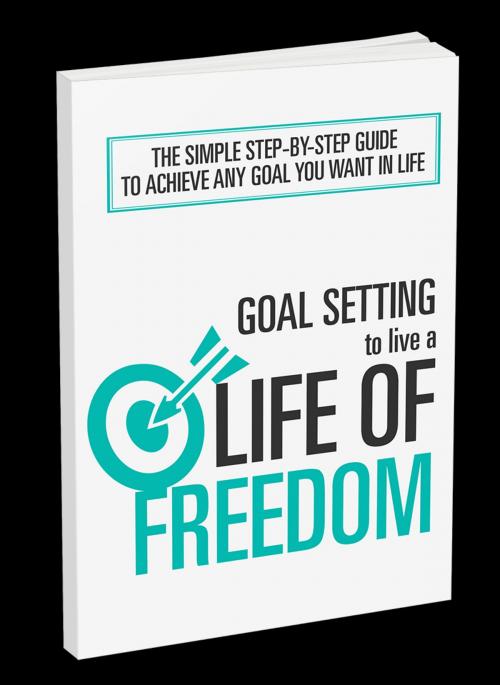 Cover of the book Goal Setting To Live A Life Of Freedom by Anonymous, Consumer Oriented Ebooks Publisher