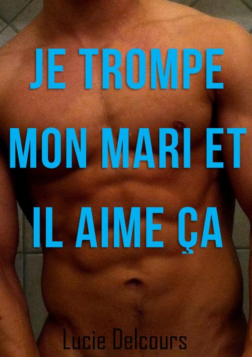 Cover of the book Je trompe mon mari et il aime ça by Lucie Delcours, LD Edition