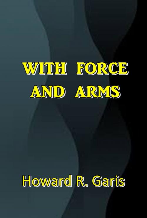 Cover of the book With Force and Arms by Howard R. Garis, Timberline Books
