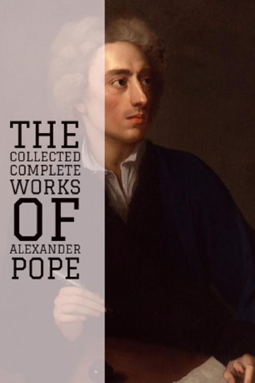 Cover of the book The Collected Complete Works of Alexander Pope (Huge Collection Including An Essay on Criticism, An Essay on Man, Three Hours after Marriage, The Rape of the Lock and Other Poems, And More) by Alexander Pope, Classic Publishers