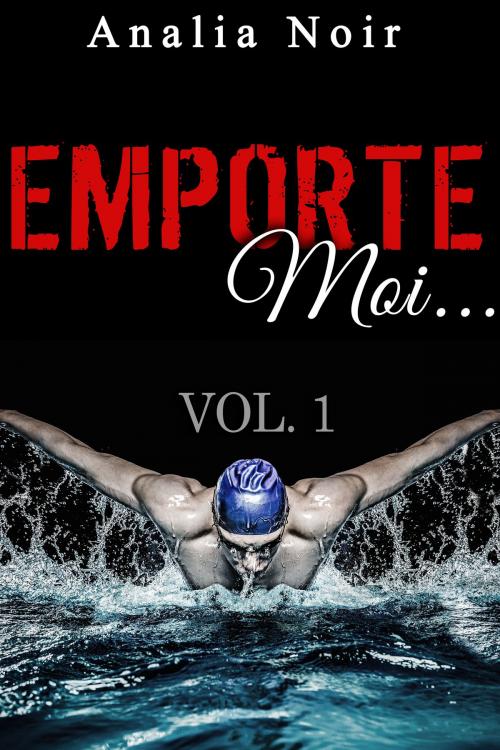 Cover of the book Emporte-Moi... (Vol. 1): Le Nageur au Corps de Rêve by Analia Noir, Analia Noir