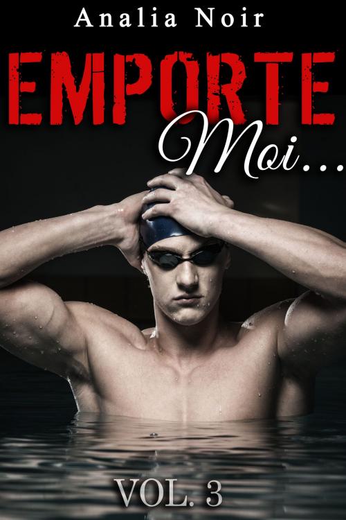 Cover of the book Emporte-Moi... (Vol. 3): Le Nageur au Corps de Rêve by Analia Noir, Analia Noir