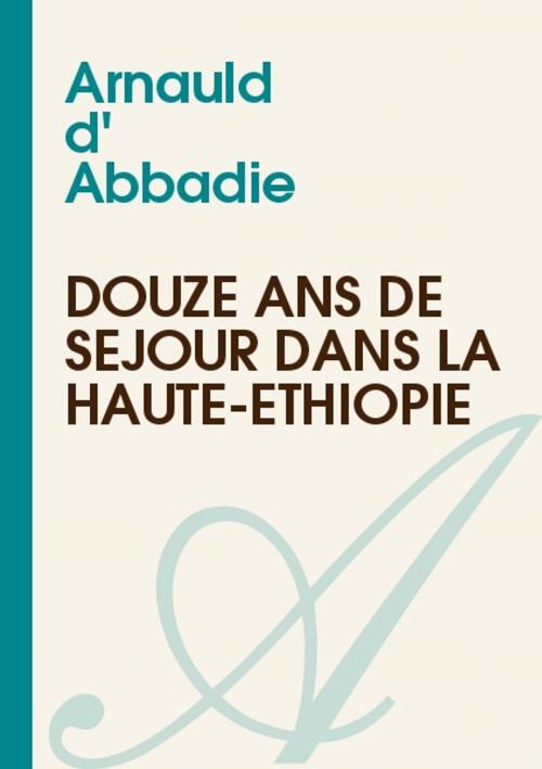 Cover of the book Douze Ans de Séjour dans la Haute-Éthiopie by Abbadie Arnauld d', YADE