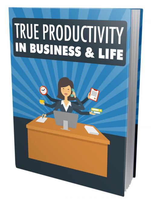 Cover of the book True Productivity in Business & Life by Anonymous, Consumer Oriented Ebooks Publisher