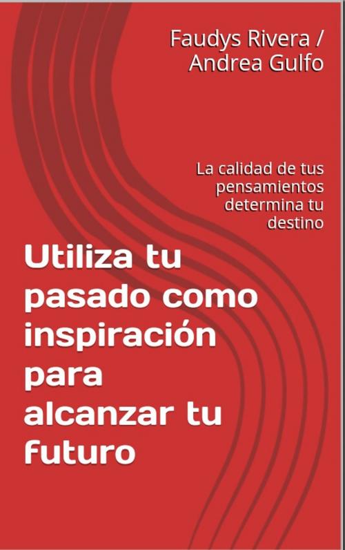Cover of the book Utiliza tu pasado como inspiracion para lacanzar tu futuro by Faudys Rivera, Andrea Gulfo, faudys