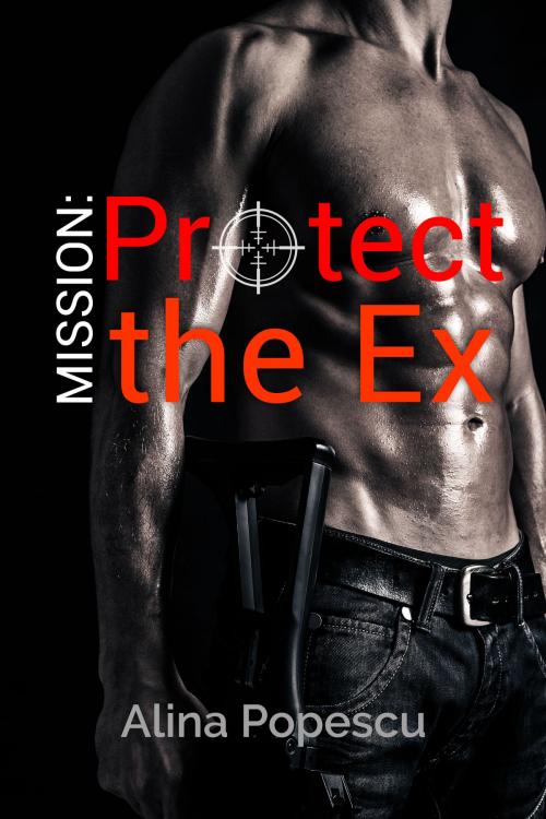 Cover of the book Mission: Protect The Ex by Alina Popescu, Alina Popescu