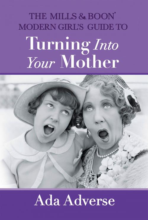 Cover of the book The Mills & Boon Modern Girl’s Guide to Turning into Your Mother: The Perfect Mother's Day gift for mums who have it all (Mills & Boon A-Zs, Book 5) by Ada Adverse, HarperCollins Publishers