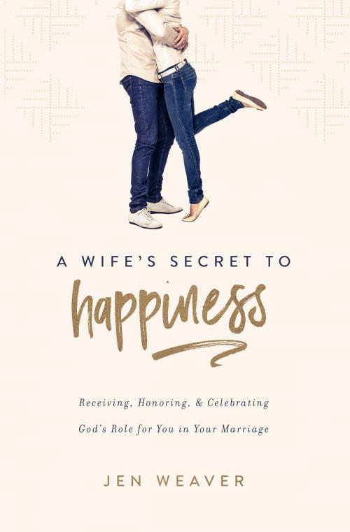 Cover of the book A Wife’s Secret to Happiness by Jen Weaver, Leafwood Publishers