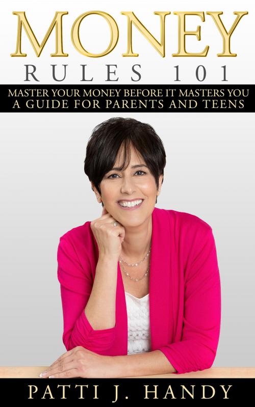 Cover of the book Money Rules 101- Master Your Money Before it Masters You. A Guide for Parents and Teens. by Patti Handy, Patti Handy