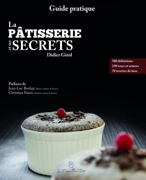 Cover of the book La pâtisserie et ses secrets by Didier Girol, Jean-Luc Boulay, Christian Faure, Le Travailleur futé