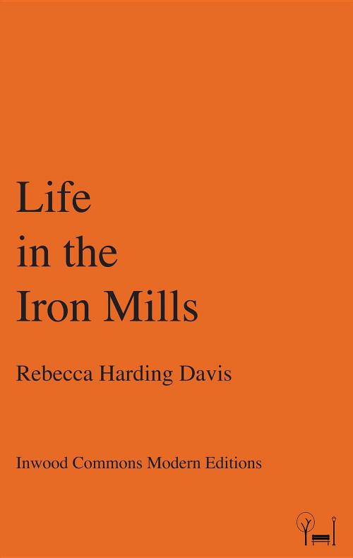 Cover of the book Life in the Iron Mills by Rebecca Harding Davis, Gregory Hadley, Inwood Commons Publishing