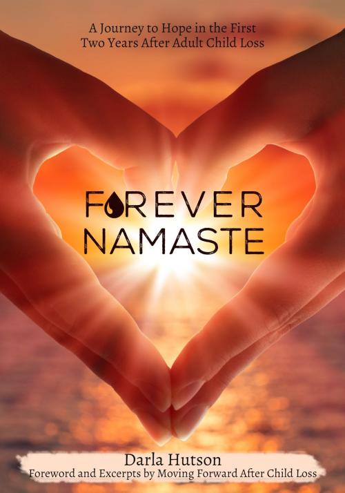 Cover of the book Forever Namaste: A Journey to Hope in the First Two Years after Adult Child Loss by Darla Hutson, Darla Hutson