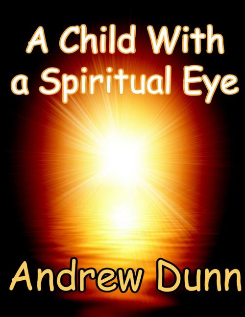Cover of the book A Child With a Spiritual Eye by Andrew Dunn, Lulu.com
