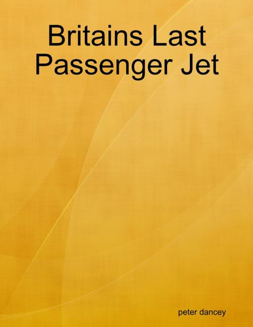 Cover of the book Britains Last Passenger Jet by peter dancey, Lulu.com