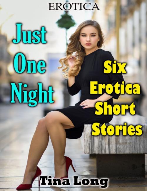 Cover of the book Erotica: Just One Night: Six Erotica Short Stories by Tina Long, Lulu.com