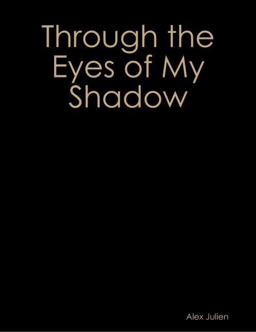 Cover of the book Through the Eyes of My Shadow by Alex Julien, Lulu.com