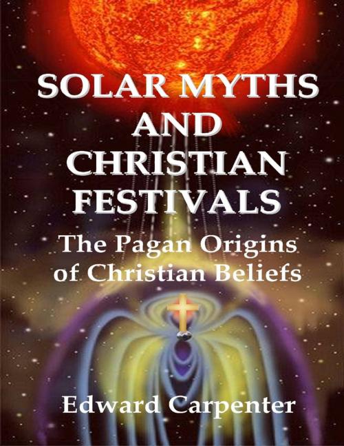 Cover of the book Solar Myths and Christian Festivals: The Pagan Origins of Christian Beliefs by Edward Carpenter, Lulu.com