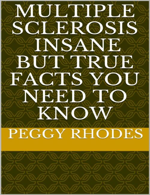 Cover of the book Multiple Sclerosis: Insane But True Facts You Need to Know by Peggy Rhodes, Lulu.com
