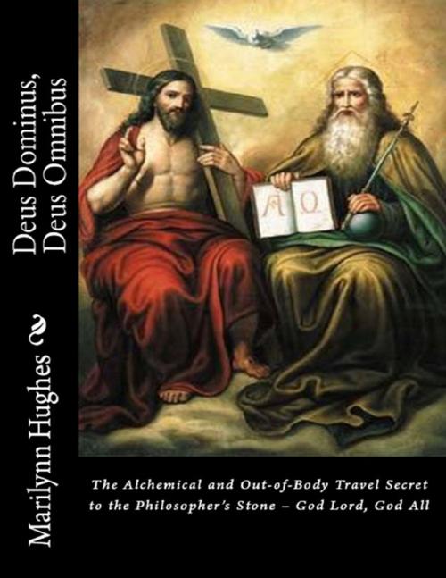 Cover of the book Deus Dominus, Deus Omnibus: The Alchemical and Out-of-Body Travel Secret to the Philosopher’s Stone – God Lord, God All by Marilynn Hughes, Lulu.com