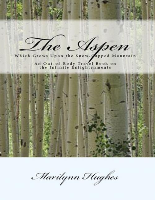 Cover of the book The Aspen: Which Grows Upon the Snow Capped Mountain - An Out-of-body Travel Book on the Infinite Enlightenments by Marilynn Hughes, Lulu.com