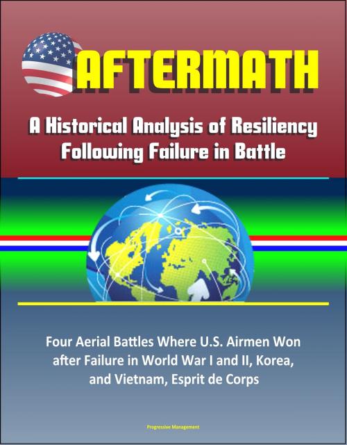 Cover of the book Aftermath: A Historical Analysis of Resiliency Following Failure in Battle – Four Aerial Battles Where U.S. Airmen Won after Failure in World War I and II, Korea, and Vietnam, Esprit de Corps by Progressive Management, Progressive Management