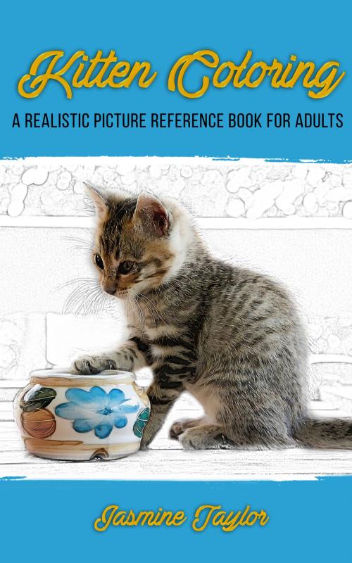 Cover of the book Kitten Coloring: A Realistic Picture Reference Book for Adults by Jasmine Taylor, Jasmine Taylor