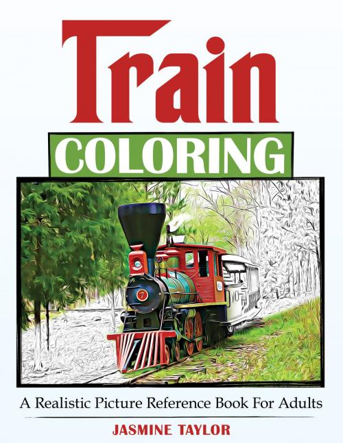 Cover of the book Train Coloring: A Realistic Picture Reference Book for Adults by Jasmine Taylor, Jasmine Taylor