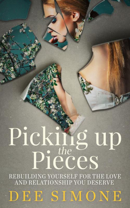 Cover of the book Picking Up The Pieces: Rebuilding Yourself For The Love And Relationship You Deserve by Dee Simone, Dee Simone