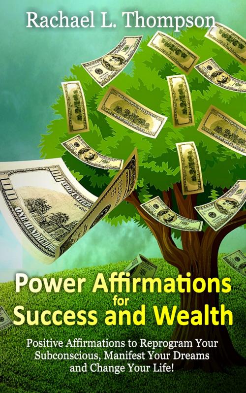 Cover of the book Power Affirmations for Wealth and Success (Positive Affirmations to Reprogram Your Subconscious, Manifest Your Dreams and Change Your Life!) by Rachael L Thompson, Rachael L Thompson