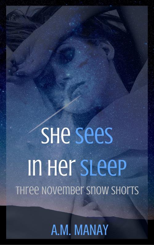 Cover of the book She Sees in Her Sleep (Three November Snow Shorts) by A.M. Manay, A.M. Manay