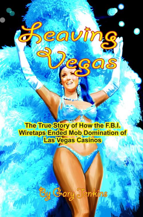Cover of the book Leaving Vegas: The True Story of How the F.B.I. Wiretaps Ended Mob Domination of Las Vegas Casinos by Gary Jenkins, Gary Jenkins