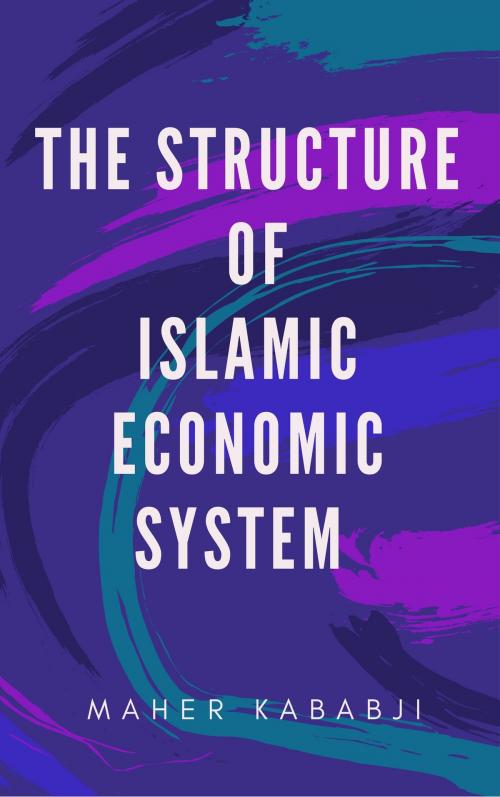 Cover of the book The Structure of Islamic Economic System by Maher Kababji, Maher Kababji