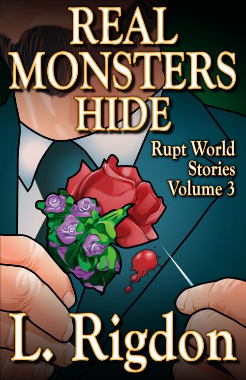 Cover of the book Rupt World Stories Volume 3: Real Monsters Hide by L. Rigdon, L. Rigdon