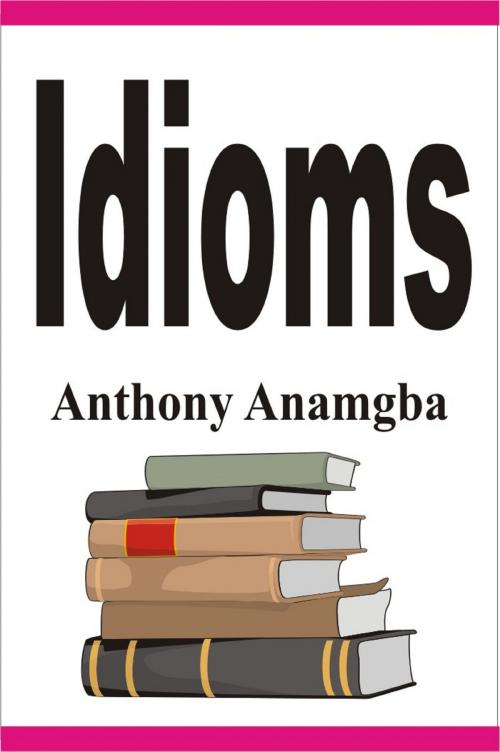 Cover of the book Idioms by Anthony Anamgba, Anthony Anamgba