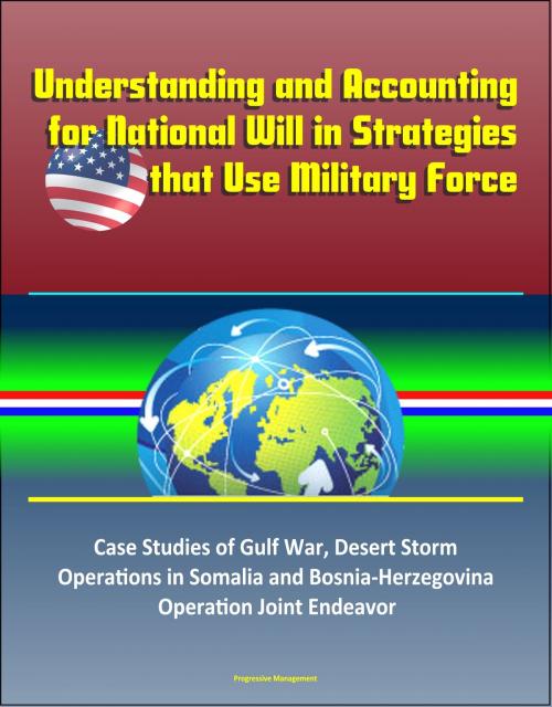 Cover of the book Understanding and Accounting for National Will in Strategies that Use Military Force: Case Studies of Gulf War, Desert Storm, Operations in Somalia and Bosnia-Herzegovina, Operation Joint Endeavor by Progressive Management, Progressive Management